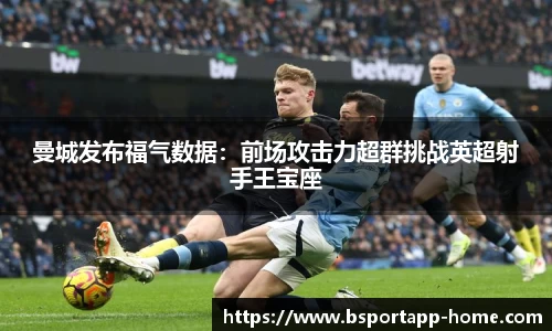 曼城发布福气数据：前场攻击力超群挑战英超射手王宝座