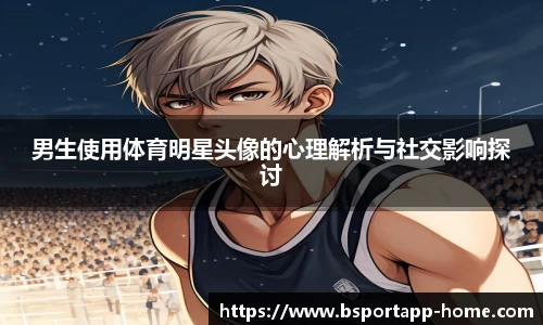 男生使用体育明星头像的心理解析与社交影响探讨