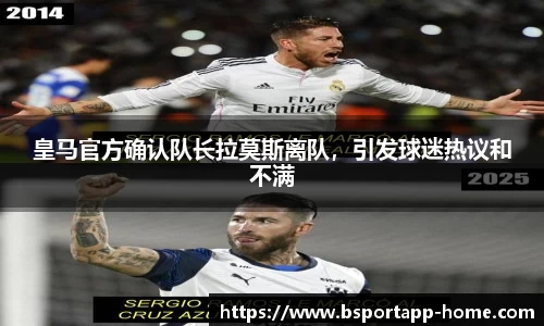 皇马官方确认队长拉莫斯离队，引发球迷热议和不满