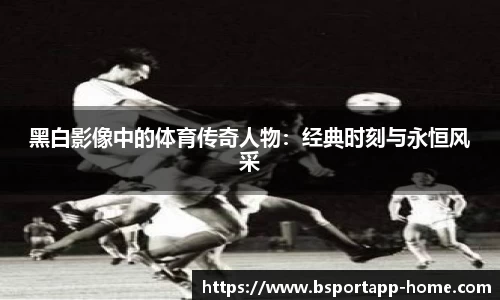 黑白影像中的体育传奇人物：经典时刻与永恒风采