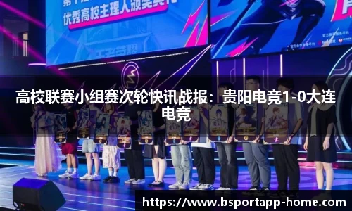高校联赛小组赛次轮快讯战报：贵阳电竞1-0大连电竞
